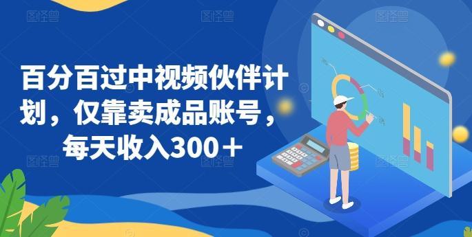 百分百过中视频伙伴计划，仅靠卖成品账号，每天收入300＋【揭秘】-梦凌网创