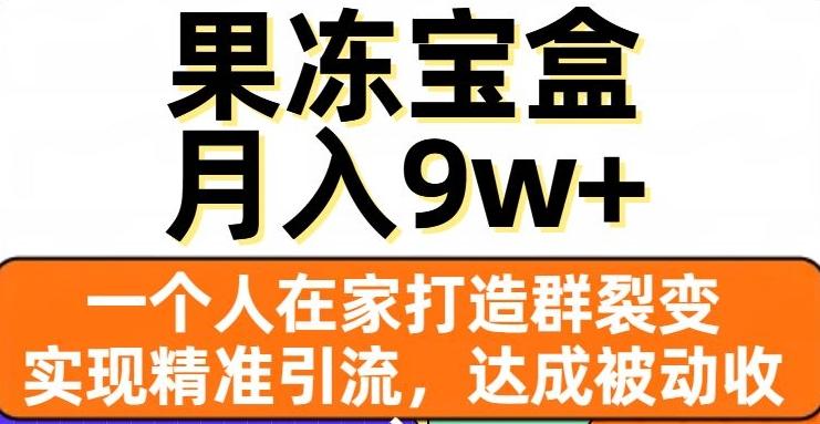 果冻宝盒，一个人在家打造群裂变，实现精准引流，达成被动收入，月入9w+-梦凌网创
