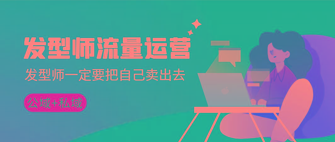 发型师 流量运营，发型师一定要把自己卖出去(公域+私城)高清无水印-梦凌网创