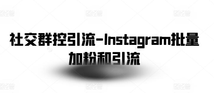 社交群控引流-Instagram批量加粉和引流-梦凌网创