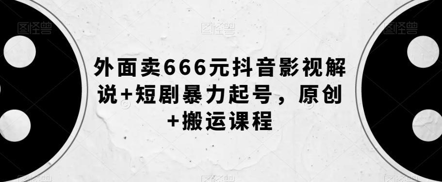 外面卖666元抖音影视解说+短剧暴力起号，原创+搬运课程-梦凌网创