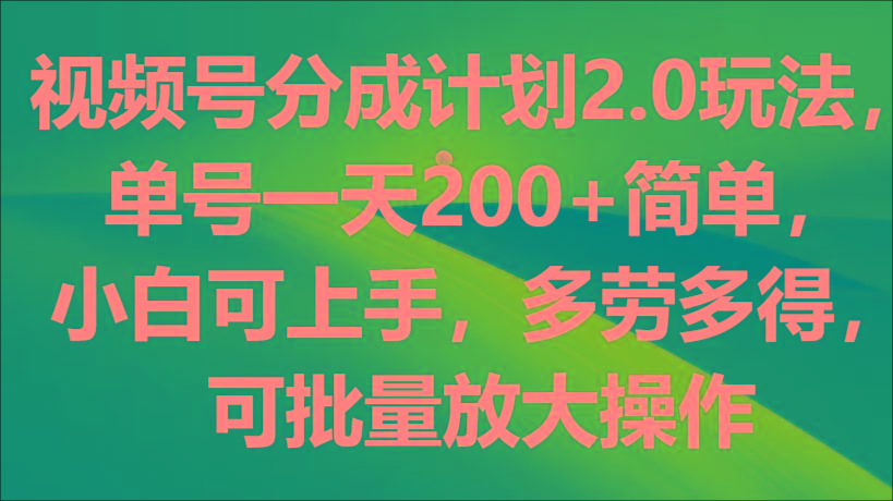 视频号分成计划2.0玩法，单号一天200+简单，小白可上手，多劳多得，可批量放大操作-梦凌网创