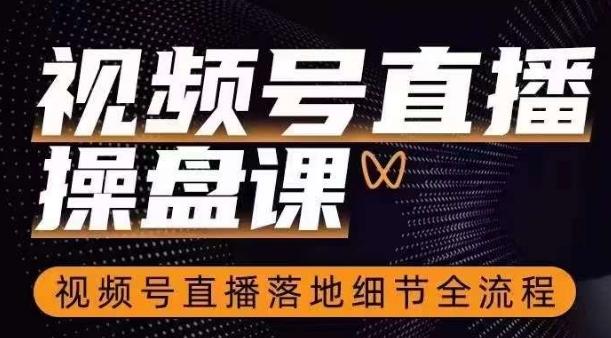 视频号直播操盘课，​视频号直播落地细节全流程-梦凌网创