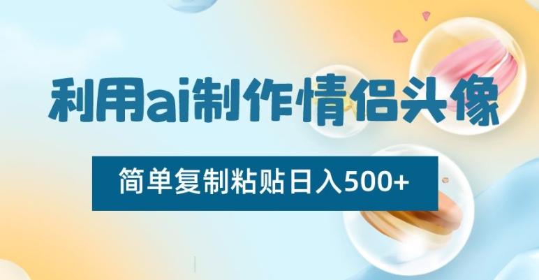 利用ai制作情侣头像，简单复制粘贴日入500+【揭秘】-梦凌网创