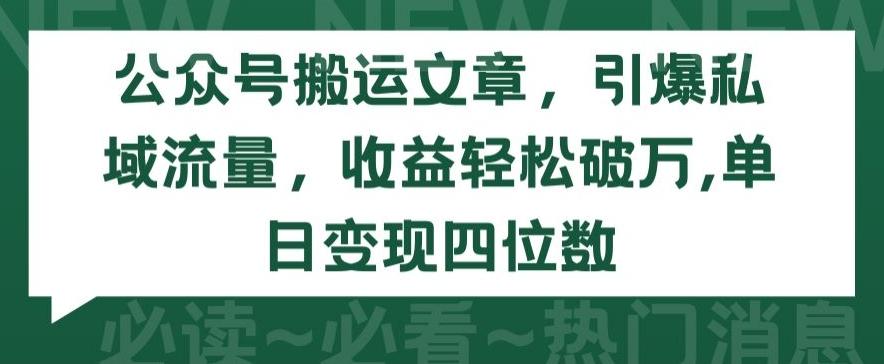 公众号搬运文章，引爆私域流量，收益轻松破万，单日变现四位数【揭秘】-梦凌网创
