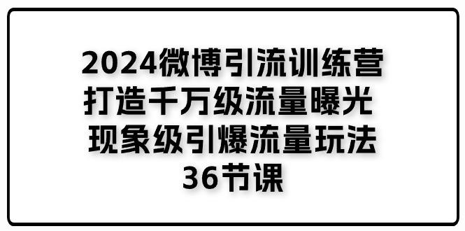 2024微博引流训练营「打造千万级流量曝光 现象级引爆流量玩法」36节课-梦凌网创
