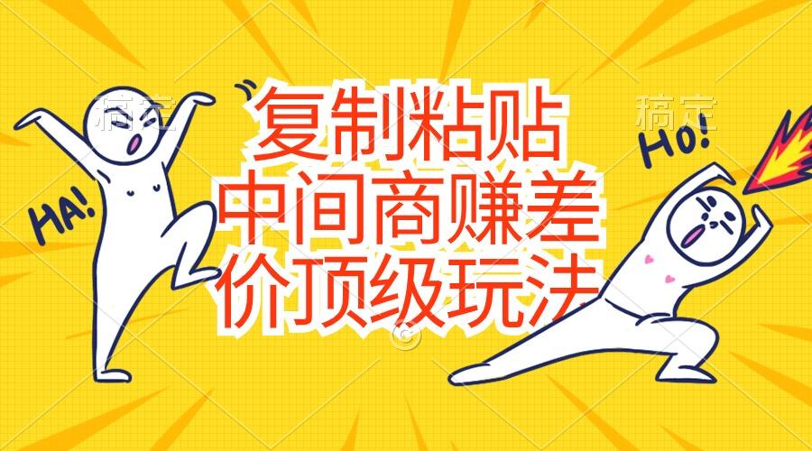 复制粘贴，中间商赚差价顶级玩法，零成本，硬通货-薪火元第一资源库