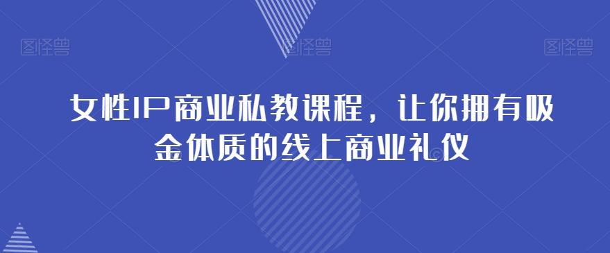 女性IP商业私教课程，让你拥有吸金体质的线上商业礼仪-梦凌网创