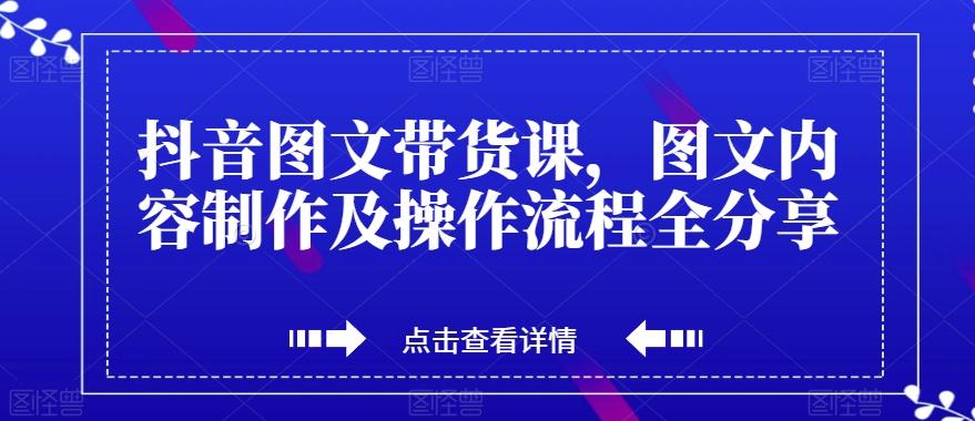 抖音图文带货课，图文内容制作及操作流程全分享-梦凌网创