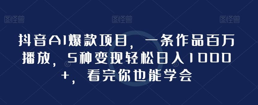 抖音AI爆款项目，一条作品百万播放，5种变现轻松日入1000+，看完你也能学会-梦凌网创