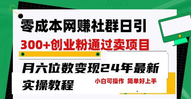 零成本网创群日引300+创业粉，卖项目月六位数变现，门槛低好上手，24年最新实操教程【揭秘】-梦凌网创