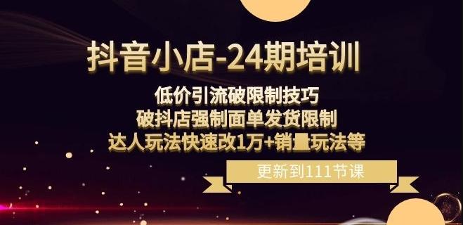 抖音小店-24期：低价引流破限制技巧，破抖店强制面单发货限制，达人玩法快速改1万+销量玩法等-梦凌网创