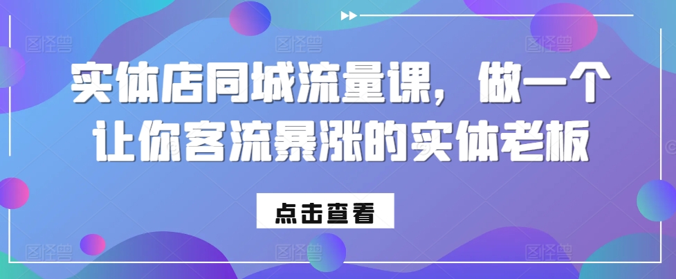 实体店同城流量课，做一个让你客流暴涨的实体老板-梦凌网创