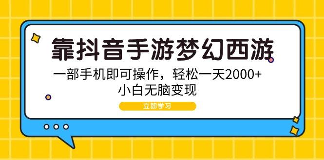 (9452期)靠抖音手游梦幻西游，一部手机即可操作，轻松一天2000+，小白无脑变现-梦凌网创