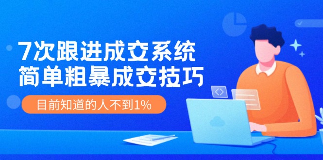 7次 跟进 成交系统：简单粗暴成交技巧，目前知道的人不到1%-梦凌网创