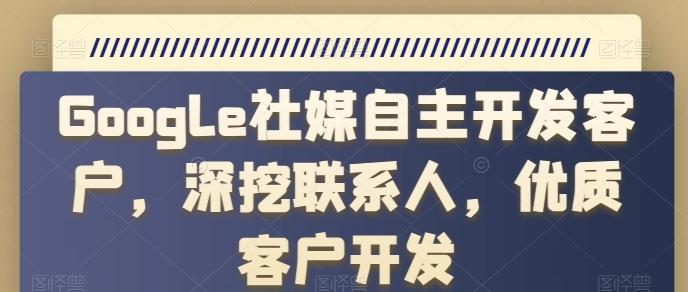 Google社媒自主开发客户，深挖联系人，优质客户开发-梦凌网创