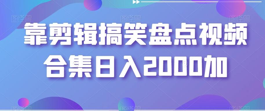 靠剪辑搞笑盘点视频合集日入2000加【揭秘】-梦凌网创