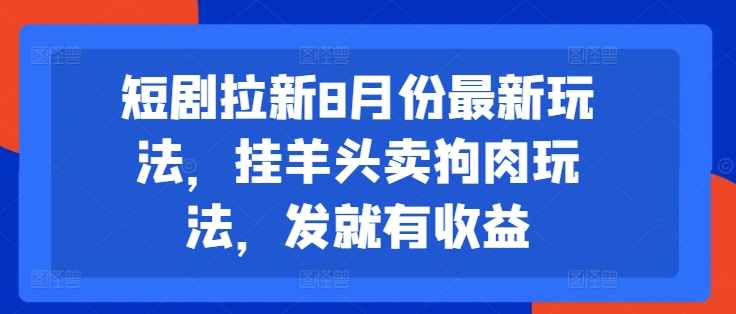短剧拉新8月份最新玩法，挂羊头卖狗肉玩法，发就有收益-梦凌网创