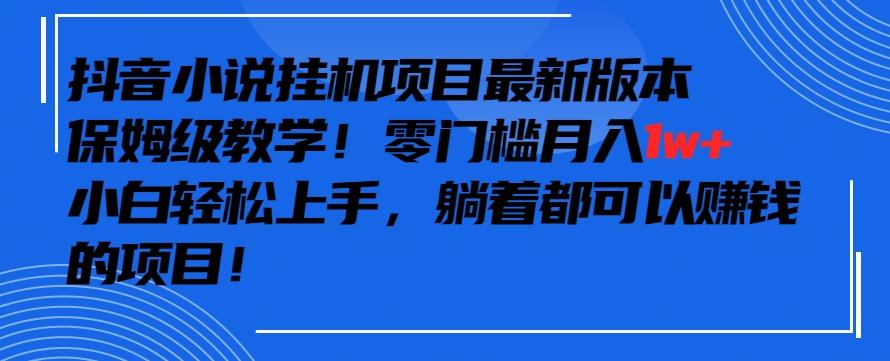 抖音最新小说挂机项目，保姆级教学，零成本月入1w+，小白轻松上手【揭秘】-梦凌网创