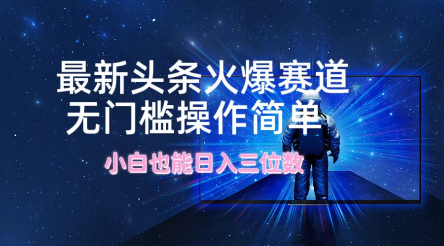 最新头条火爆赛道，无门槛操作简单，小白也能日入三位数-梦凌网创
