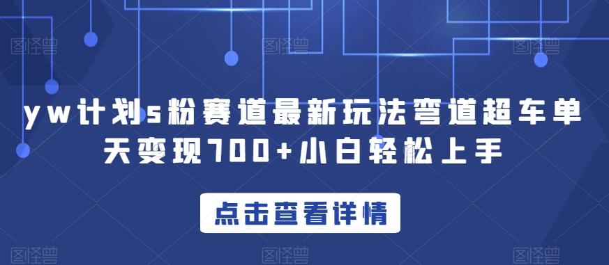 yw计划s粉赛道最新玩法弯道超车单天变现700+小白轻松上手-梦凌网创