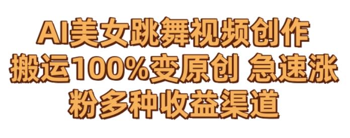 AI美女跳舞视频0成本创作，骚操作搬运，100%变原创，急速涨粉，多种收益渠道【揭秘】-梦凌网创