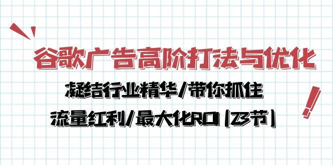 谷歌广告高阶打法与优化，凝结行业精华/带你抓住流量红利/最大化ROI(23节-梦凌网创