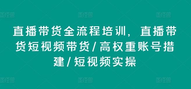 直播带货全流程培训，直播带货短视频带货/高权重账号措建/短视频实操-梦凌网创