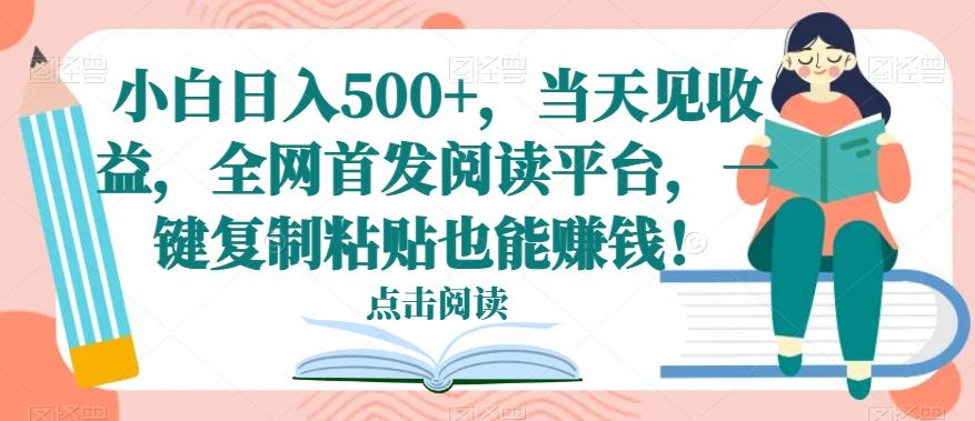 小白日入500+，当天见收益，全网首发阅读平台，一键复制粘贴也能赚钱！-梦凌网创