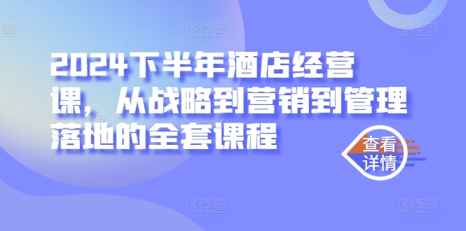 2024下半年酒店经营课，从战略到营销到管理落地的全套课程-梦凌网创
