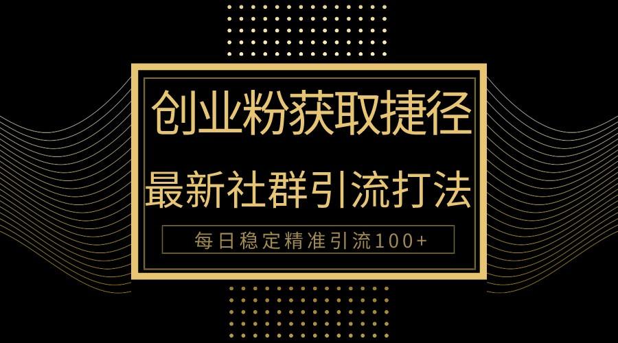创业粉捷径！最新被动引流方法大揭秘，实现每日100+精准引流-梦凌网创