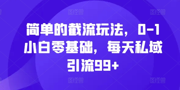 简单的截流玩法，0-1小白零基础，每天私域引流99+【揭秘】-梦凌网创