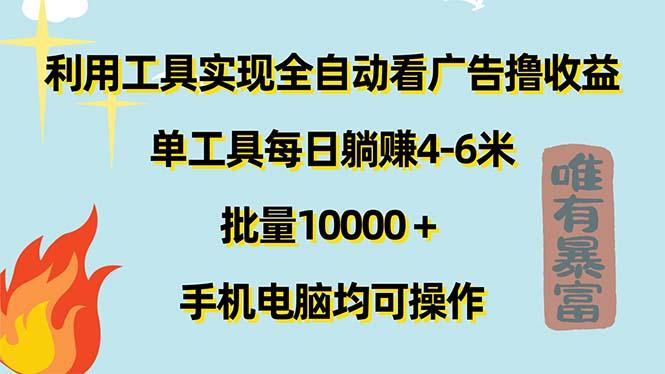 利用工具实现全自动看广告撸收益,单工具每日躺赚4-6米 ,批量10000+...-薪火元第一资源库