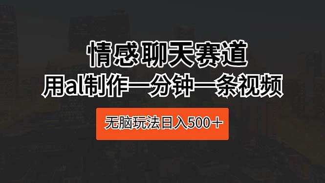 情感聊天赛道 用al制作一分钟一条视频 无脑玩法日入500＋-梦凌网创