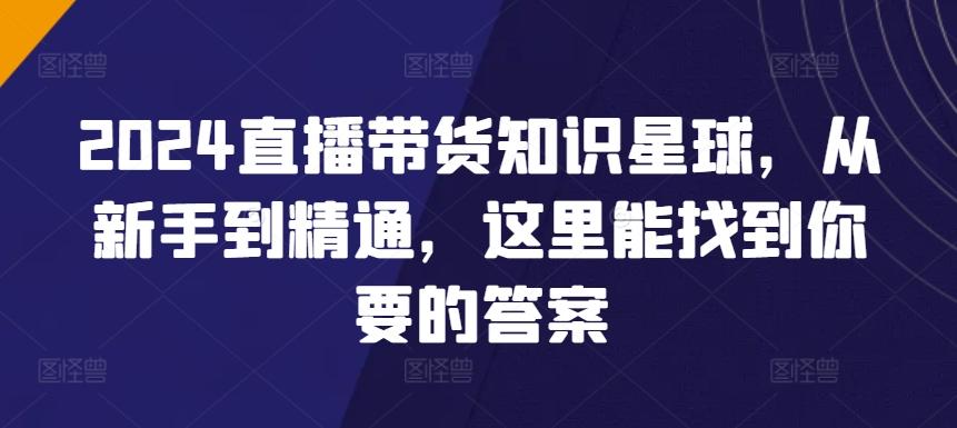 2024直播带货知识星球，从新手到精通，这里能找到你要的答案-梦凌网创