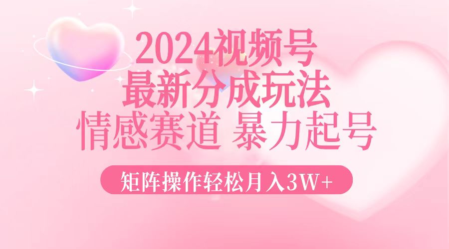 2024最新视频号分成玩法，情感赛道，暴力起号，矩阵操作轻松月入3W+-梦凌网创