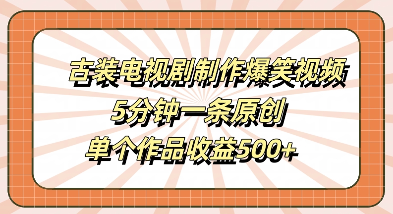 古装电视剧制作爆笑视频，5分钟一条原创，单个作品收益500+【揭秘】-梦凌网创