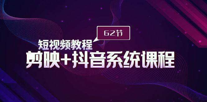 (9410期)短视频教程之剪映+抖音系统课程，剪映全系统教学(62节课)-梦凌网创