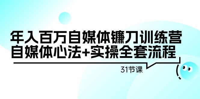 年入百万自媒体镰刀训练营：自媒体心法+实操全套流程(31节课)-梦凌网创