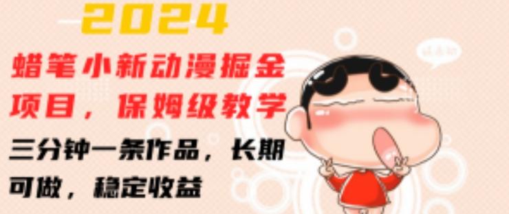 2024蜡笔小新动漫掘金项目，保姆级教学，三分钟一条作品，长期可做，稳定收益 【揭秘】-薪火元第一资源库