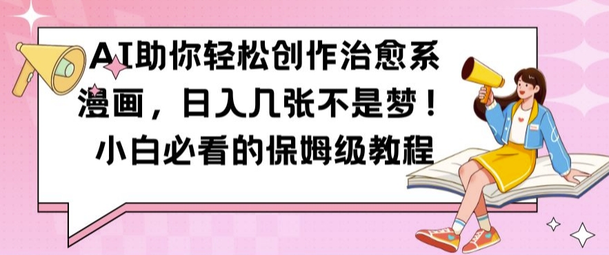 AI助你轻松创作治愈系漫画，日入几张不是梦，小白必看的保姆级教程【揭秘】-梦凌网创