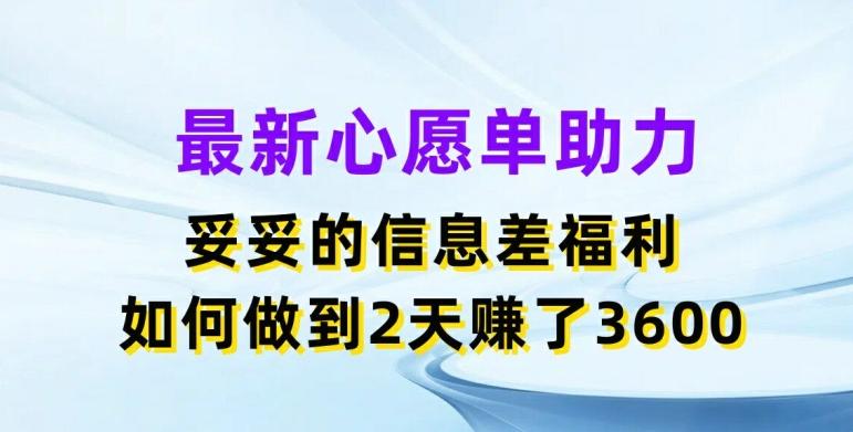 最新心愿单助力，妥妥的信息差福利，两天赚了3.6K【揭秘】-梦凌网创
