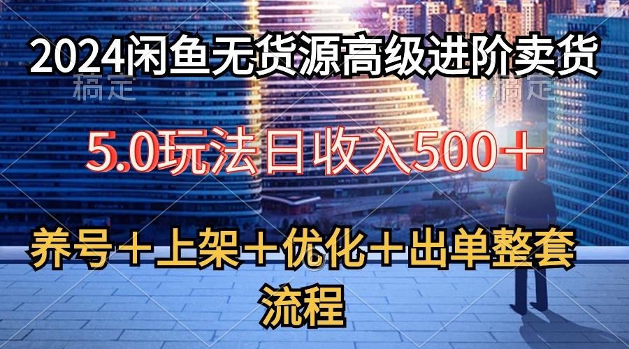 2024闲鱼无货源高级进阶卖货5.0，养号＋选品＋上架＋优化＋出单整套流程-梦凌网创