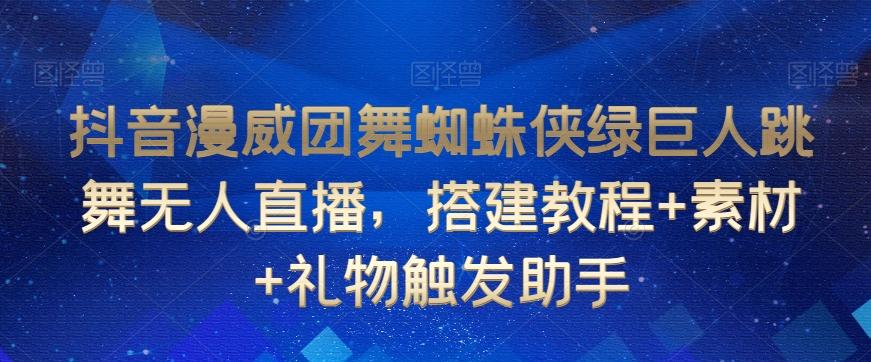抖音漫威团舞蜘蛛侠绿巨人跳舞无人直播，搭建教程+素材+礼物触发助手-梦凌网创