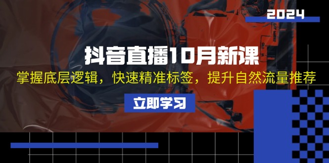 抖音直播10月新课：掌握底层逻辑，快速精准标签，提升自然流量推荐-梦凌网创