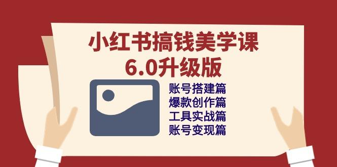 小红书搞钱美学课-6.0升级版，账号搭建/爆款创作/工具实战/账号变现篇-梦凌网创
