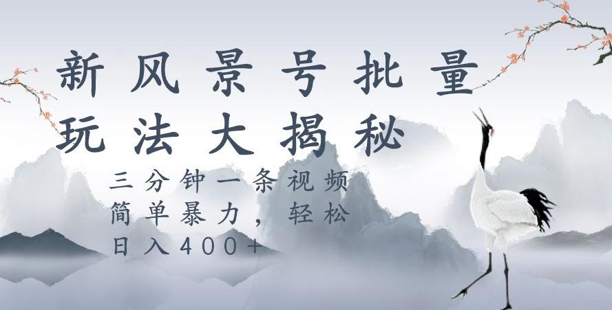 风景号暴力起号玩法，三分钟一条作品，简单暴力，日入400+，批量操作首选-梦凌网创