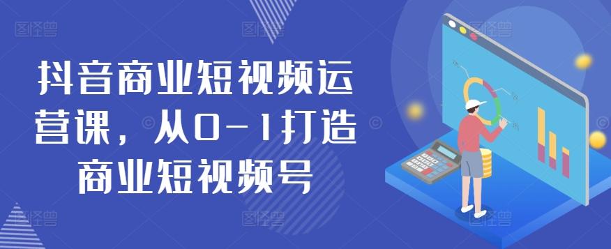 抖音商业短视频运营课，从0-1打造商业短视频号-梦凌网创