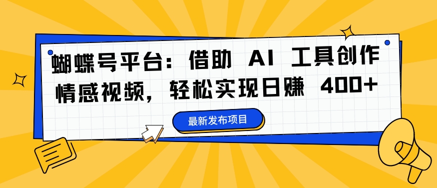 蝴蝶号平台：借助 AI 工具创作情感视频，轻松实现日赚 400+【揭秘】-梦凌网创