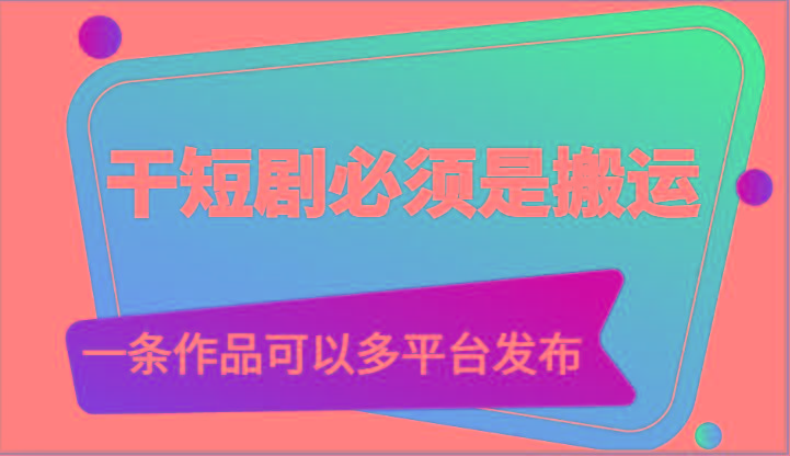 干短剧必须是搬运，一条作品可以多平台发布(附送软件)-梦凌网创